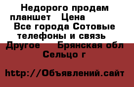 Недорого продам планшет › Цена ­ 9 500 - Все города Сотовые телефоны и связь » Другое   . Брянская обл.,Сельцо г.